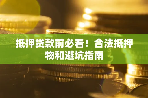 济南抵押贷款前必看！合法抵押物和避坑指南