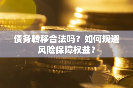 济南债务转移合法吗？如何规避风险保障权益？