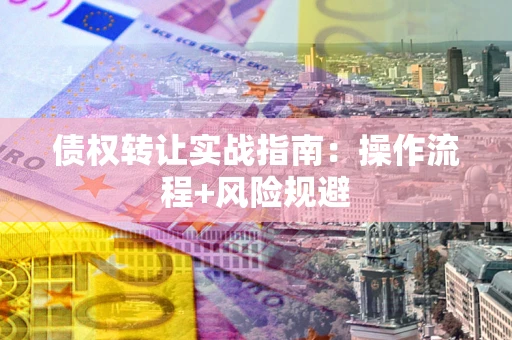 济南债权转让实战指南：操作流程+风险规避