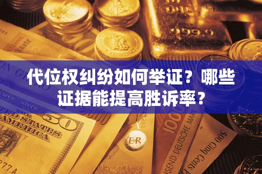 济南代位权纠纷如何举证？哪些证据能提高胜诉率？