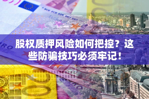 济南股权质押风险如何把控？这些防骗技巧必须牢记！