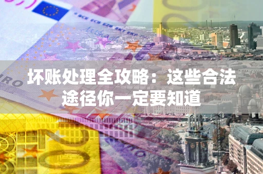济南坏账处理全攻略：这些合法途径你一定要知道