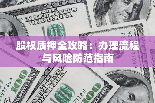 济南股权质押全攻略：办理流程与风险防范指南