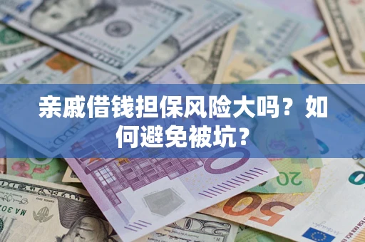 济南亲戚借钱担保风险大吗？如何避免被坑？