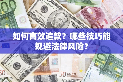 济南如何高效追款？哪些技巧能规避法律风险？
