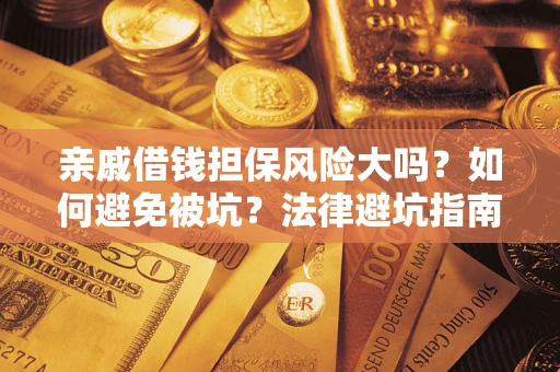 济南亲戚借钱担保风险大吗？如何避免被坑？法律避坑指南