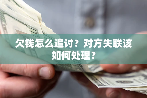 济南欠钱怎么追讨？对方失联该如何处理？