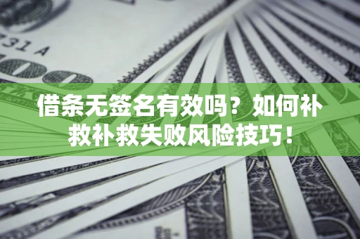 济南借条无签名有效吗？如何补救补救失败风险技巧！