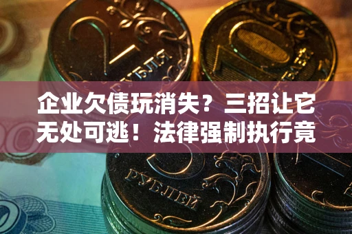 济南企业欠债玩消失？三招让它无处可逃！法律强制执行竟比讨债公司还狠？