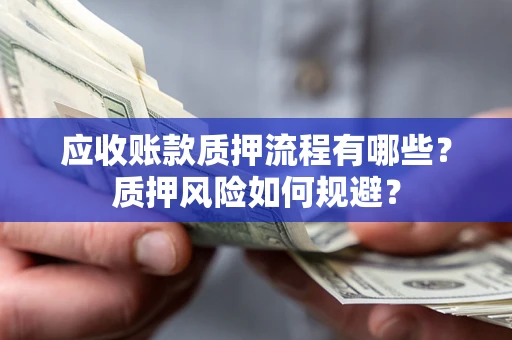 济南应收账款质押流程有哪些？质押风险如何规避？