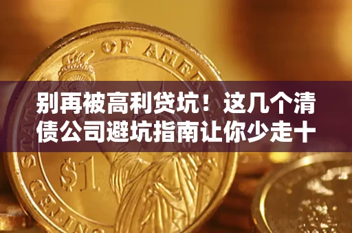 济南别再被高利贷坑！这几个清债公司避坑指南让你少走十年弯路