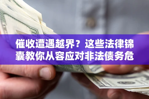 济南催收遭遇越界？这些法律锦囊教你从容应对非法债务危机
