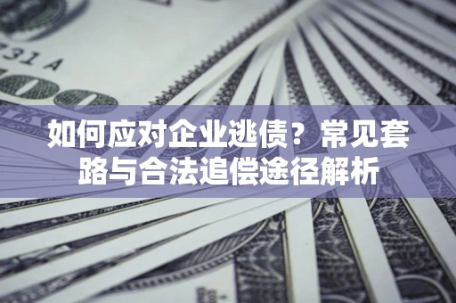 济南如何应对企业逃债？常见套路与合法追偿途径解析