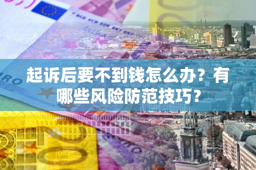 济南起诉后要不到钱怎么办？有哪些风险防范技巧？