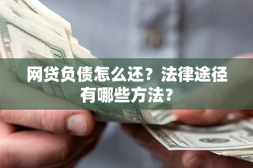 济南网贷负债怎么还？法律途径有哪些方法？