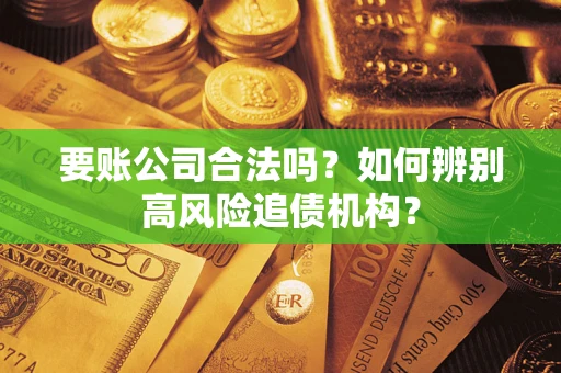 济南要账公司合法吗？如何辨别高风险追债机构？