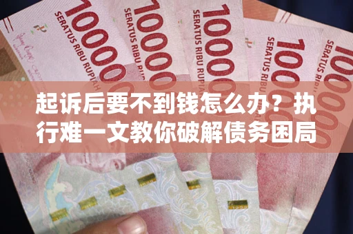 济南起诉后要不到钱怎么办？执行难一文教你破解债务困局