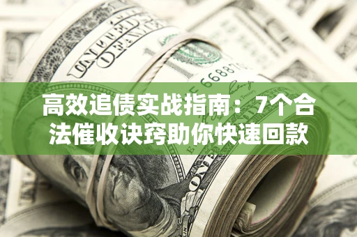 济南高效追债实战指南：7个合法催收诀窍助你快速回款