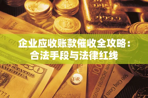 济南企业应收账款催收全攻略：合法手段与法律红线