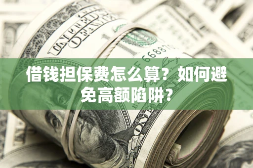 济南借钱担保费怎么算？如何避免高额陷阱？