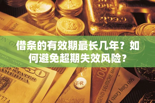 济南借条的有效期最长几年？如何避免超期失效风险？