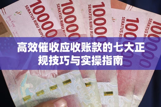 济南高效催收应收账款的七大正规技巧与实操指南