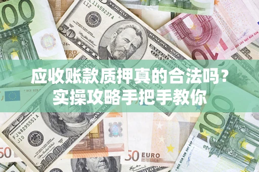济南应收账款质押真的合法吗？实操攻略手把手教你