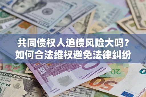 济南共同债权人追债风险大吗？如何合法维权避免法律纠纷？