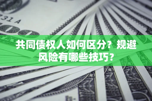 济南共同债权人如何区分？规避风险有哪些技巧？