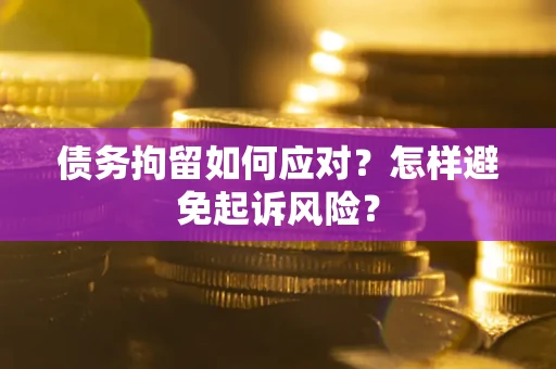 济南债务拘留如何应对？怎样避免起诉风险？