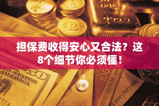 济南担保费收得安心又合法？这8个细节你必须懂！