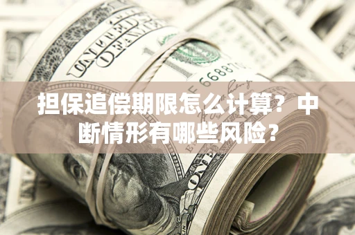 济南担保追偿期限怎么计算？中断情形有哪些风险？