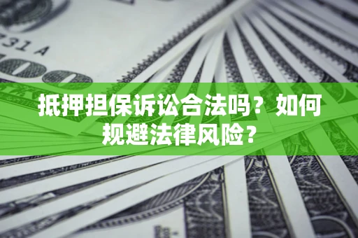 济南抵押担保诉讼合法吗？如何规避法律风险？