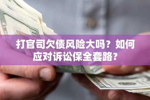 济南打官司欠债风险大吗？如何应对诉讼保全套路？