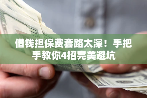 济南借钱担保费套路太深！手把手教你4招完美避坑