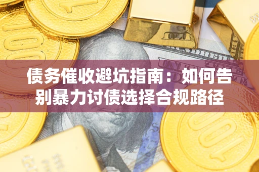 济南债务催收避坑指南：如何告别暴力讨债选择合规路径