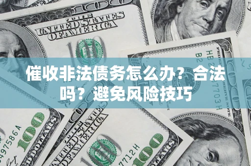 济南催收非法债务怎么办？合法吗？避免风险技巧
