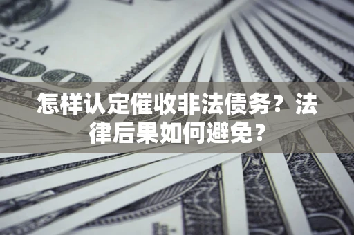 济南怎样认定催收非法债务？法律后果如何避免？