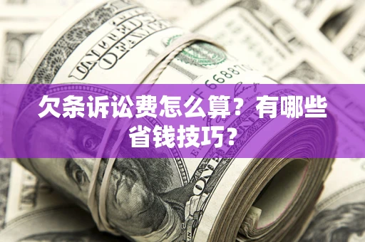 济南欠条诉讼费怎么算？有哪些省钱技巧？