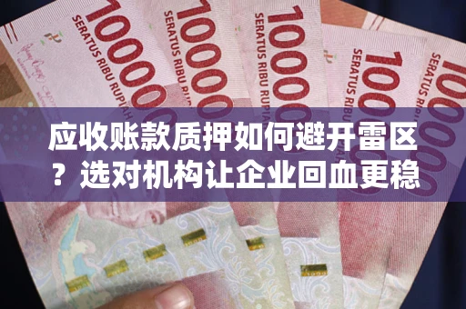 济南应收账款质押如何避开雷区？选对机构让企业回血更稳