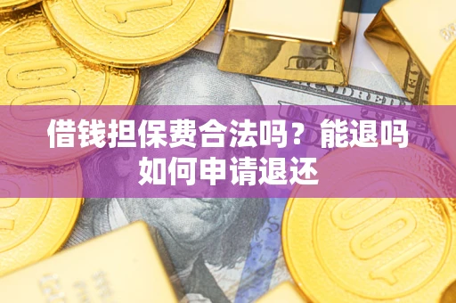 济南借钱担保费合法吗？能退吗如何申请退还