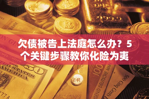 济南欠债被告上法庭怎么办？5个关键步骤教你化险为夷