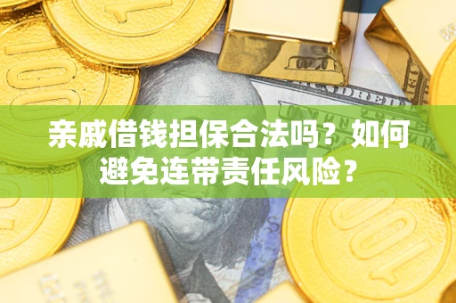 济南亲戚借钱担保合法吗？如何避免连带责任风险？