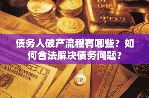 济南债务人破产流程有哪些？如何合法解决债务问题？