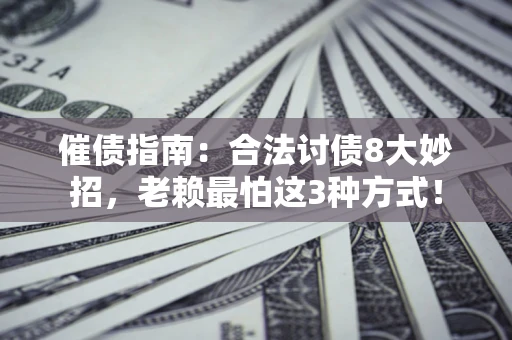 济南催债指南：合法讨债8大妙招，老赖最怕这3种方式！