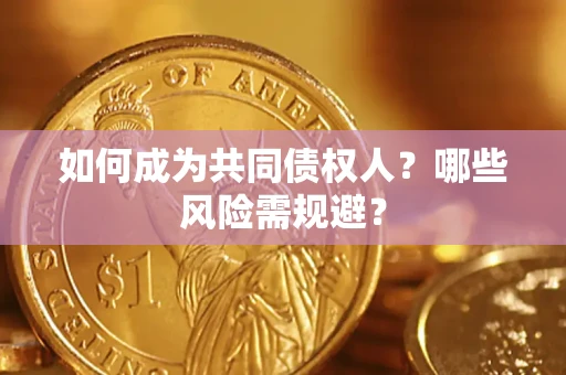 济南如何成为共同债权人？哪些风险需规避？