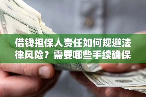 济南借钱担保人责任如何规避法律风险？需要哪些手续确保安全？