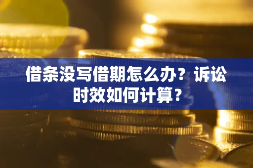 济南借条没写借期怎么办？诉讼时效如何计算？