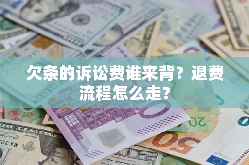 济南欠条的诉讼费谁来背？退费流程怎么走？