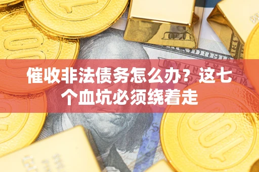 济南催收非法债务怎么办？这七个血坑必须绕着走